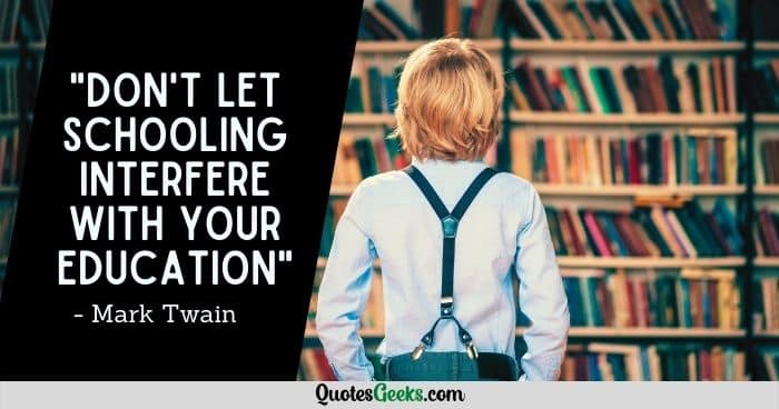 Don't let schooling interfere with your education - mark twain