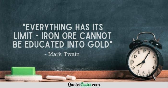 Everything has its limit - iron ore cannot be educated into gold - mark twain