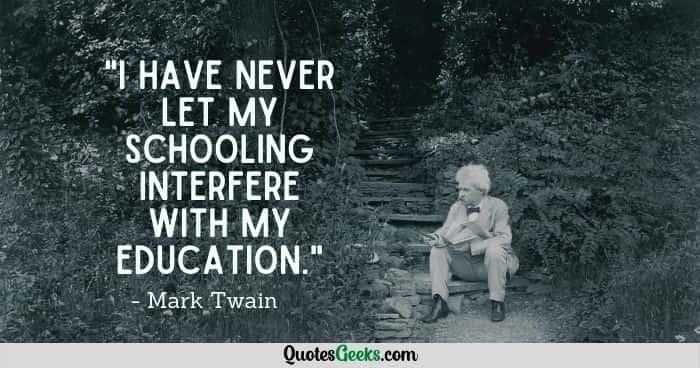 I have never let my schooling interfere with my education - mark twain