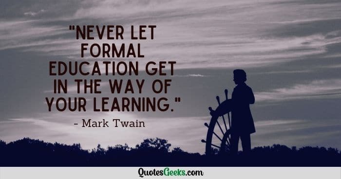 Never let your education interfere with your learning - mark twain