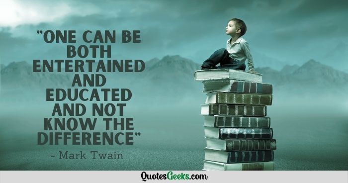 One can be both entertained and educated and not know the difference - mark twain