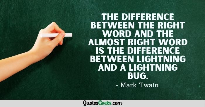 The difference between the right word and the almost right word is the difference between lightning and a lightning bug - Mark Twain