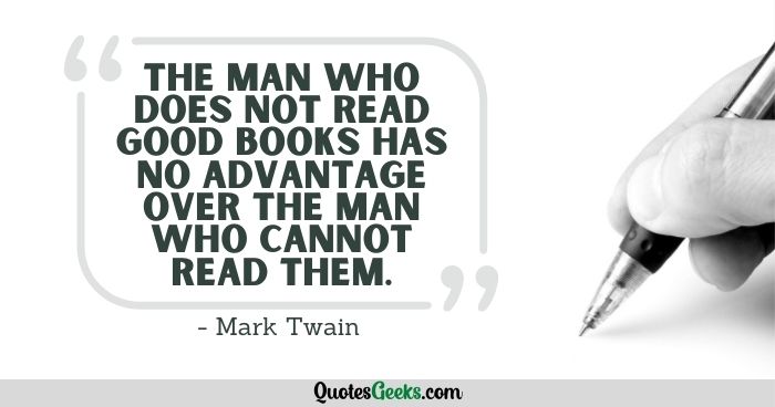 The man who does not read good books has no advantage over the man who cannot read them