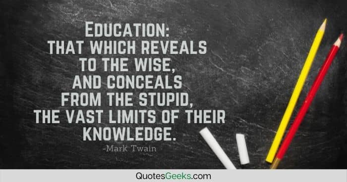 Education that which reveals to the wise, and conceals from the stupid, the vast limits of their knowledge - mark twain