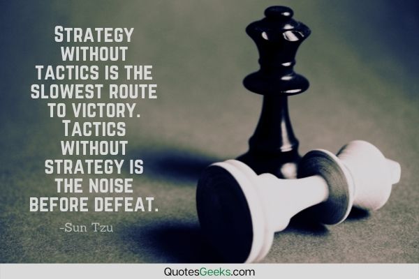 Strategy without tactics is the slowest route to victory. Tactics without strategy is the noise before defeat - Sun Tzu