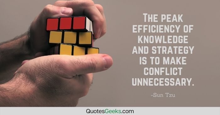 The peak efficiency of knowledge and strategy is to make conflict unnecessary - Sun Tzu