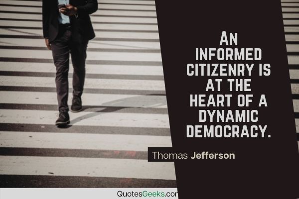 An informed citizenry is at the heart of a dynamic democracy - Thomas Jefferson