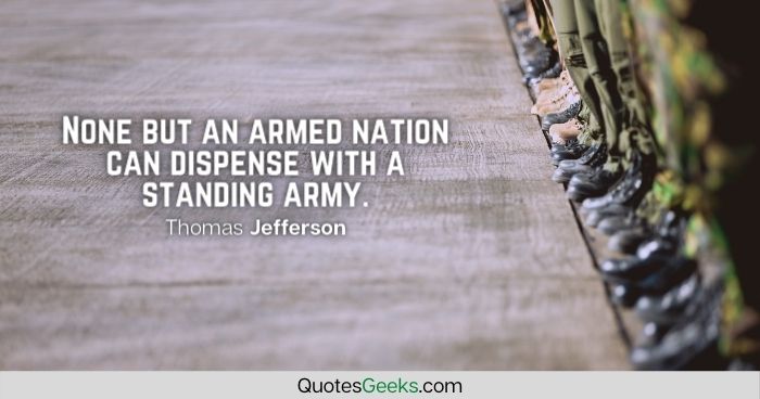 None but an armed nation can dispense with a standing army - Thomas Jefferson