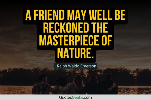 A friend may well be reckoned the masterpiece of nature