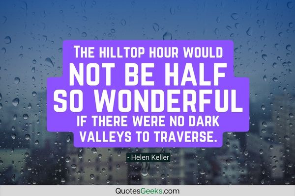 The hilltop hour would not be half so wonderful if there were no dark valleys to traverse