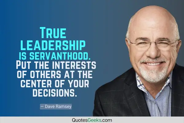 True leadership is servanthood. Put the interests of others at the center of your decisions